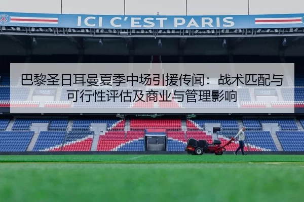 巴黎圣日耳曼夏季中场引援传闻：战术匹配与可行性评估及商业与管理影响