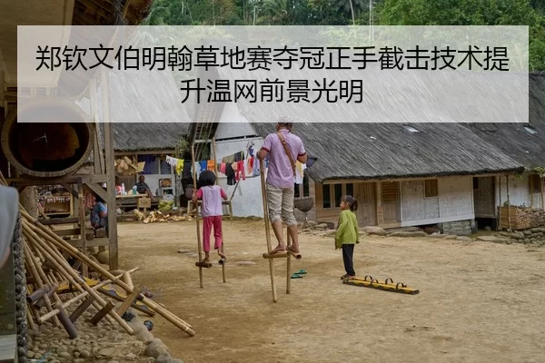 郑钦文伯明翰草地赛夺冠正手截击技术提升温网前景光明